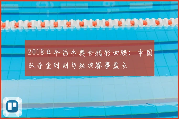 2018年平昌冬奥会精彩回顾：中国队夺金时刻与经典赛事盘点