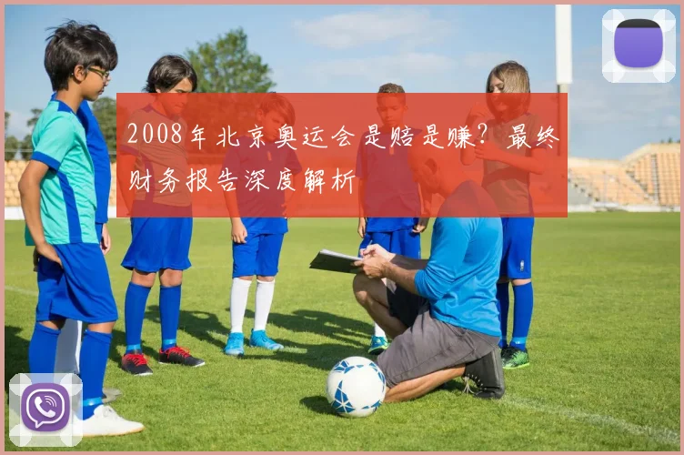 2008年北京奥运会是赔是赚？最终财务报告深度解析