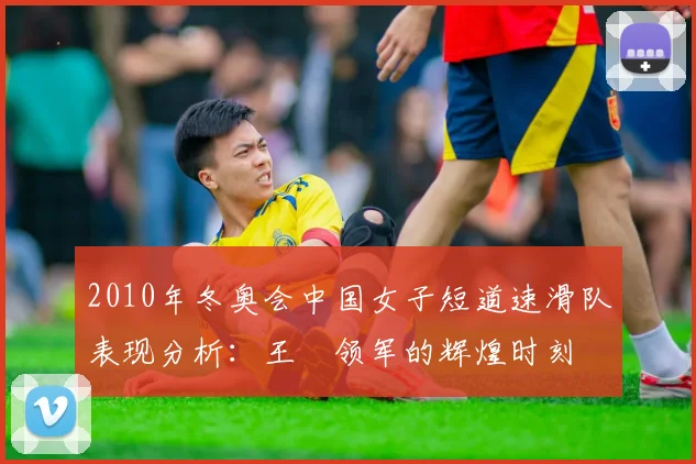 2010年冬奥会中国女子短道速滑队表现分析：王濛领军的辉煌时刻