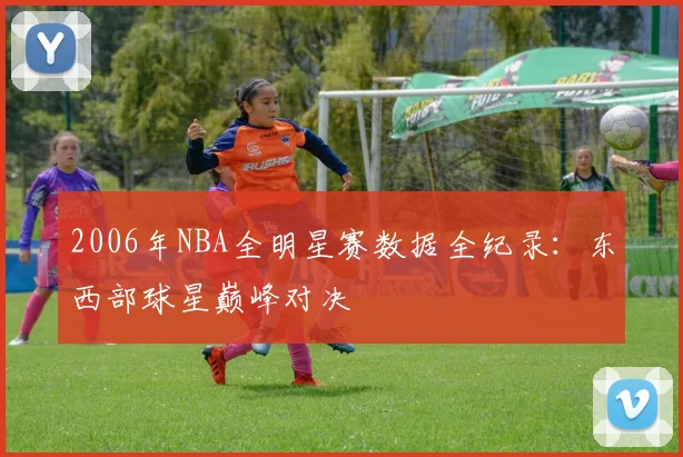 2006年NBA全明星赛数据全纪录：东西部球星巅峰对决