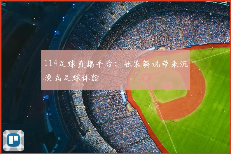 114足球直播平台：独家解说带来沉浸式足球体验