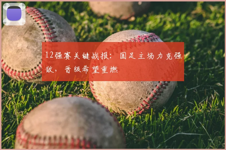 12强赛关键战报：国足主场力克强敌，晋级希望重燃