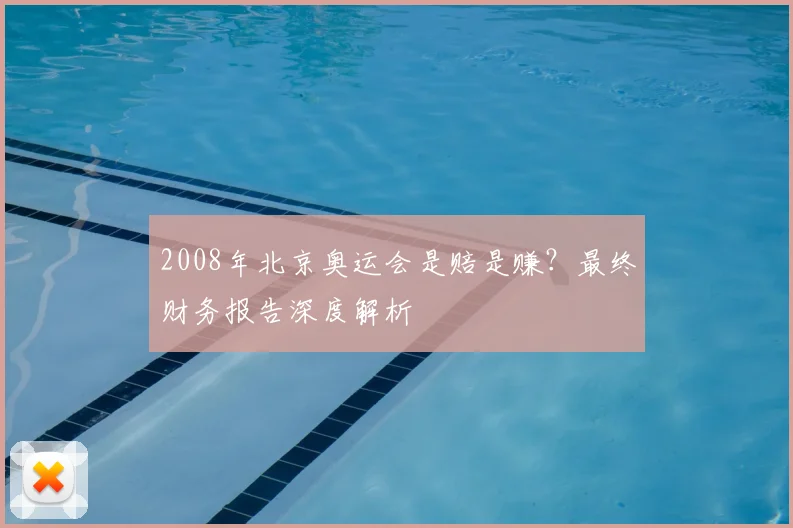 2008年北京奥运会是赔是赚？最终财务报告深度解析