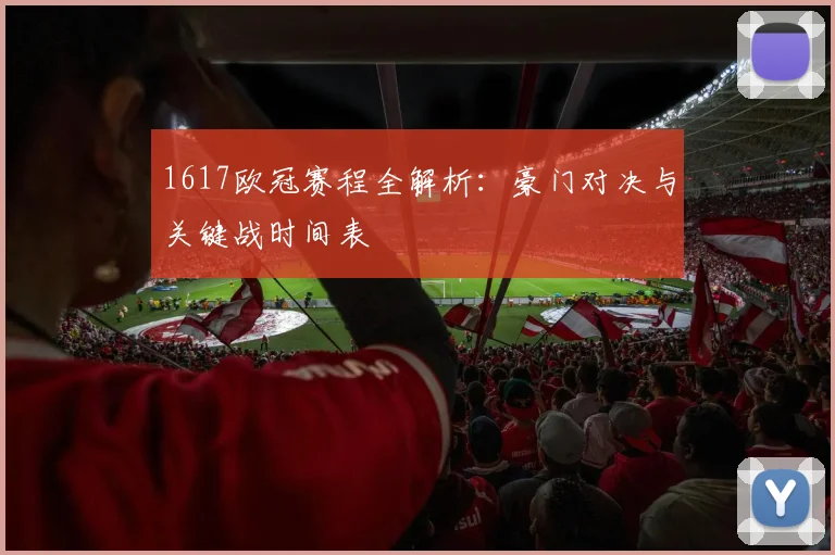1617欧冠赛程全解析：豪门对决与关键战时间表