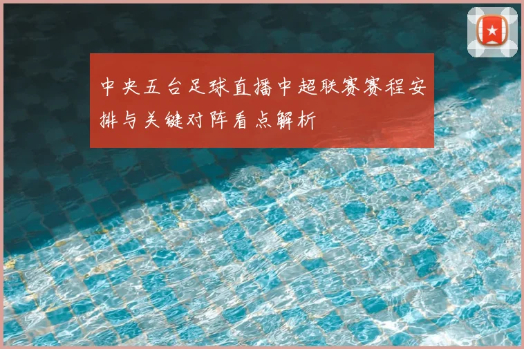 中央五台足球直播中超联赛赛程安排与关键对阵看点解析