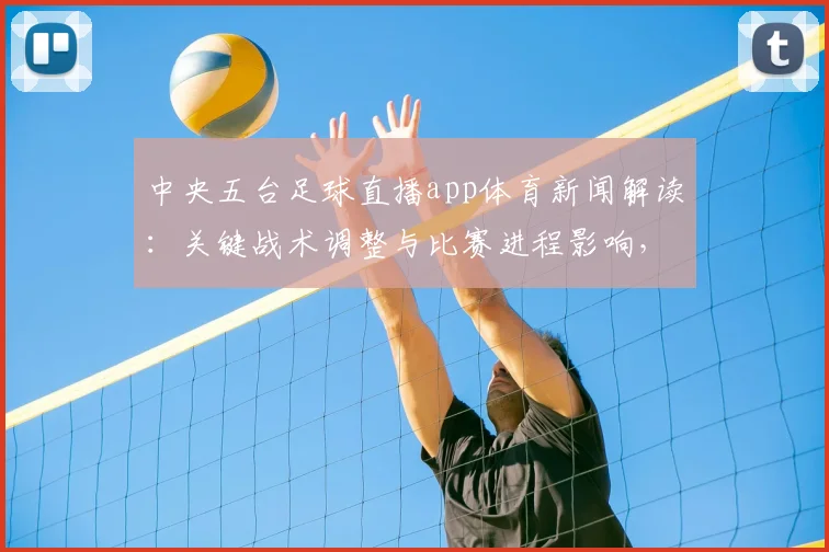 中央五台足球直播app体育新闻解读:关键战术调整与比赛进程影响,关注双方人员配置