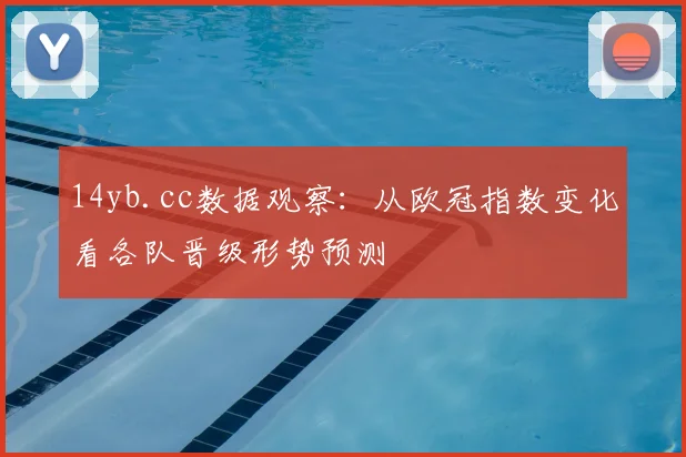 14yb.cc数据观察：从欧冠指数变化看各队晋级形势预测