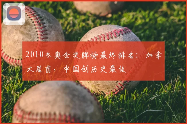 2010冬奥会奖牌榜最终排名：加拿大居首，中国创历史最佳