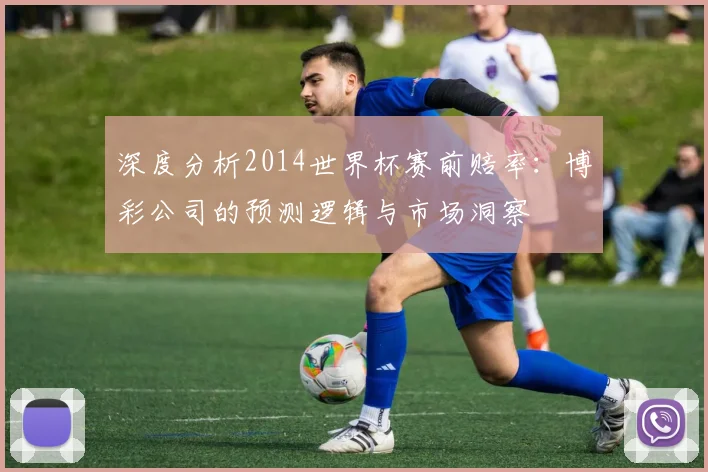 深度分析2014世界杯赛前赔率：博彩公司的预测逻辑与市场洞察