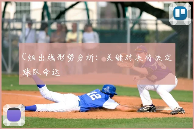 C组出线形势分析:关键对决将决定球队命运