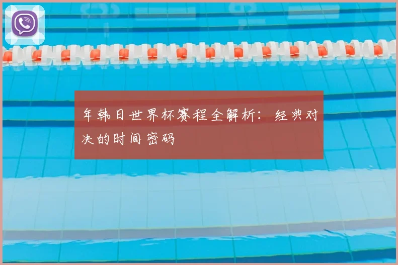 年韩日世界杯赛程全解析：经典对决的时间密码