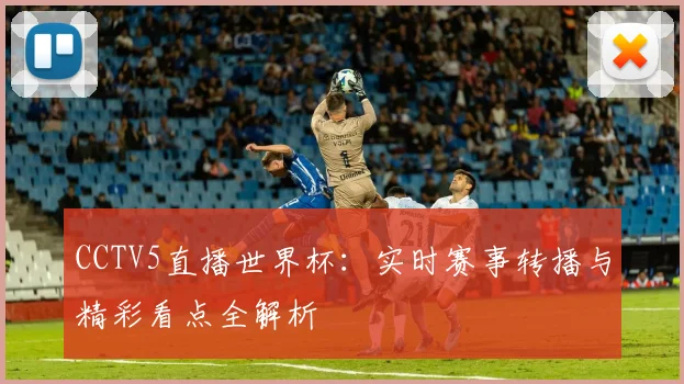 CCTV5直播世界杯:实时赛事转播与精彩看点全解析
