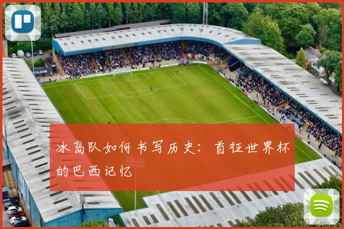 冰岛队如何书写历史:首征世界杯的巴西记忆