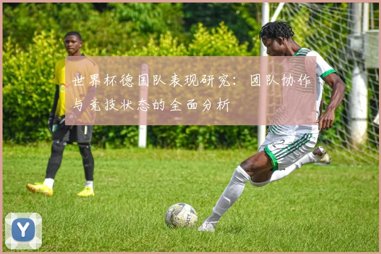 世界杯德国队表现研究：团队协作与竞技状态的全面分析