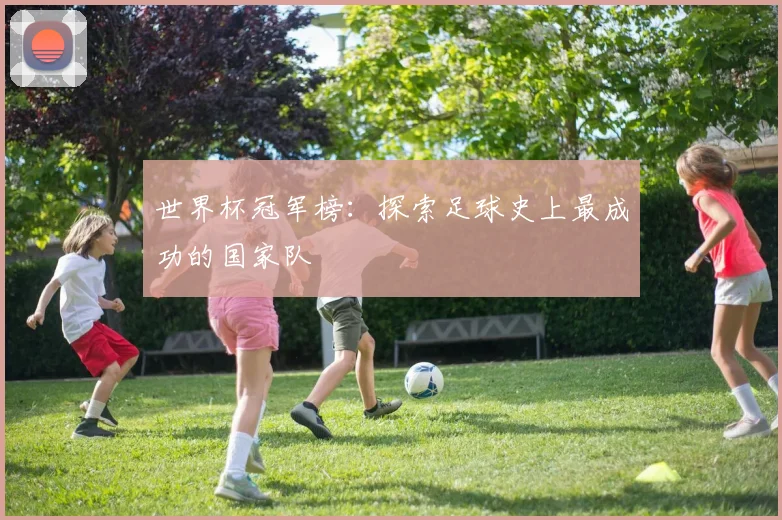 世界杯冠军榜：探索足球史上最成功的国家队