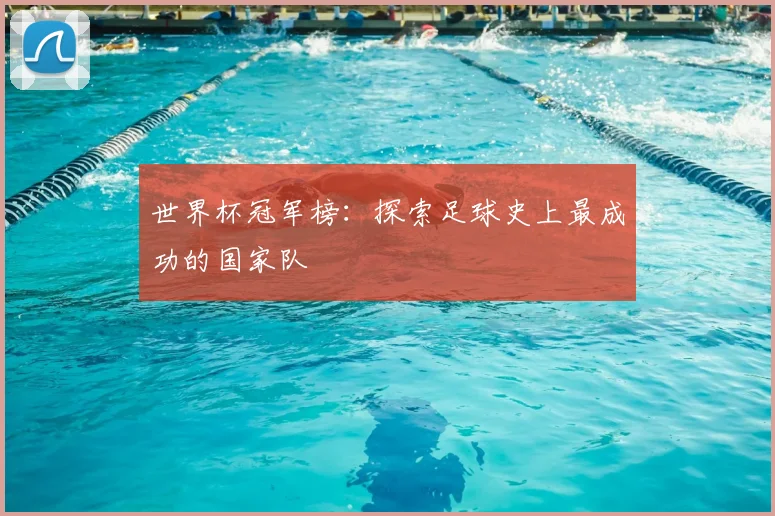 世界杯冠军榜：探索足球史上最成功的国家队
