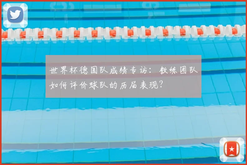 世界杯德国队成绩专访：教练团队如何评价球队的历届表现？