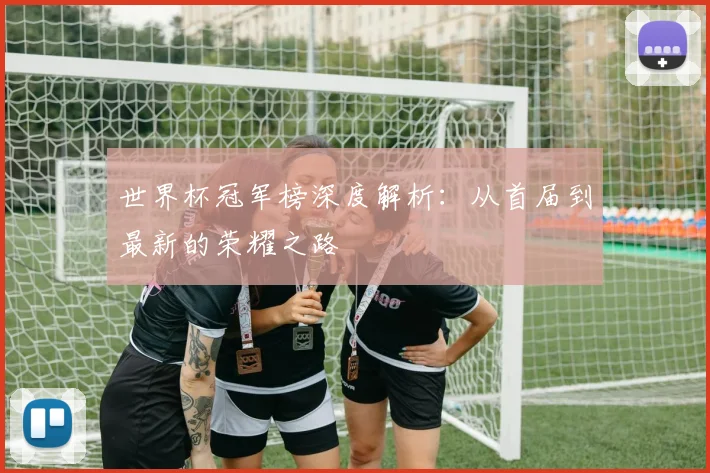 世界杯冠军榜深度解析：从首届到最新的荣耀之路