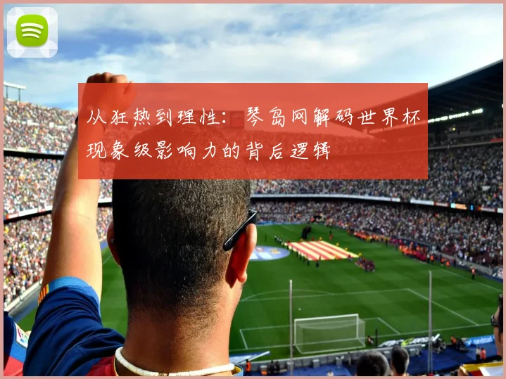 从狂热到理性：琴岛网解码世界杯现象级影响力的背后逻辑