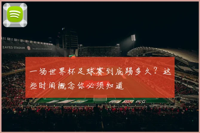 一场世界杯足球赛到底踢多久?这些时间概念你必须知道