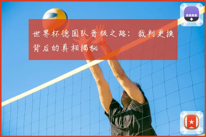 世界杯德国队晋级之路：裁判更换背后的真相揭秘